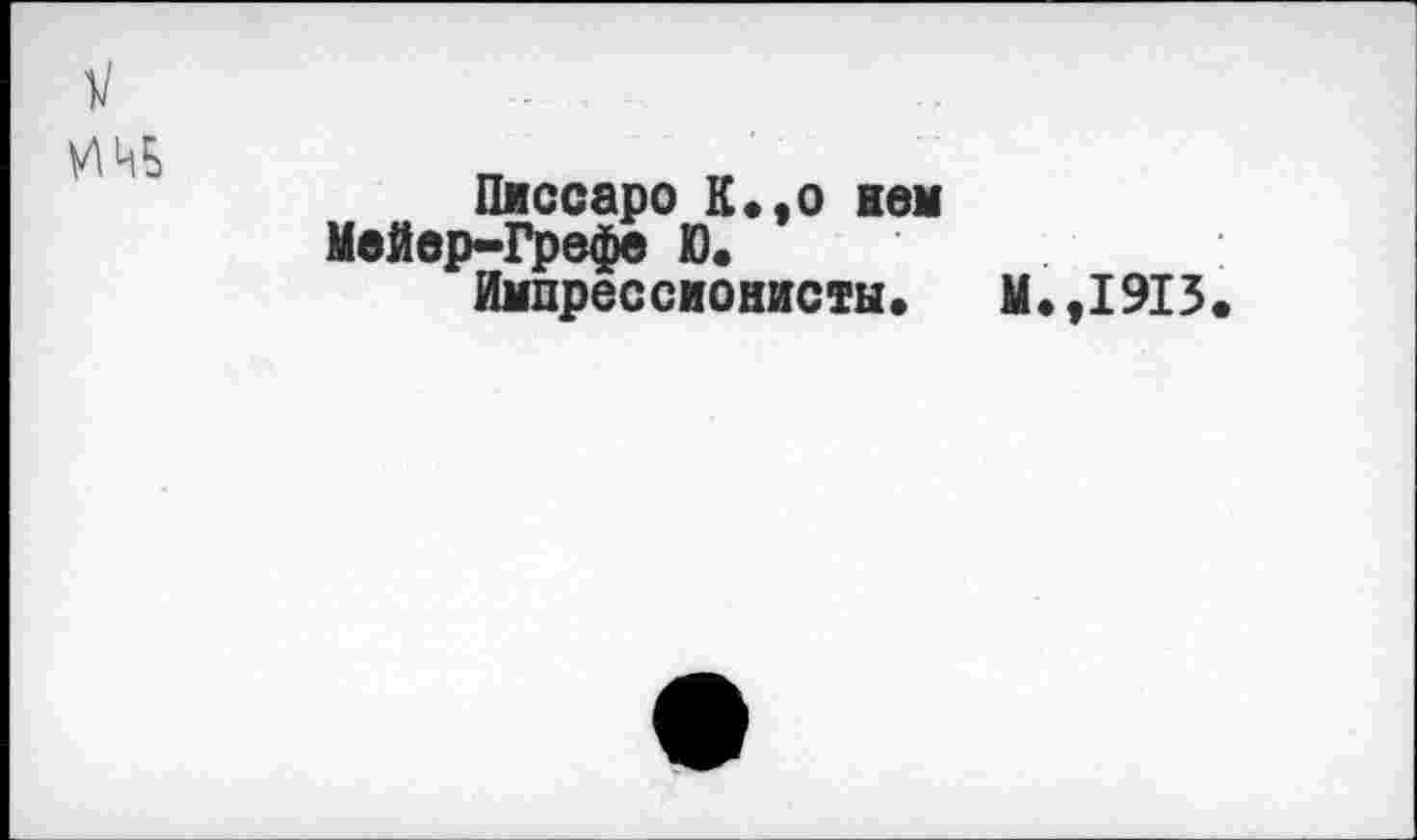 ﻿инь
Писсаро К.,о кем Мейер-Грефе Ю, Импрессионисты.
М.,1913